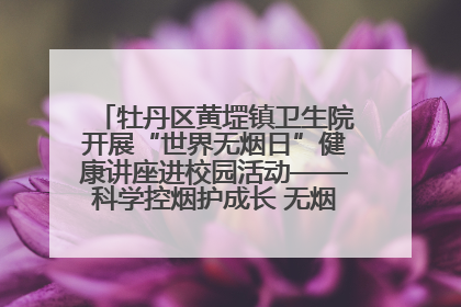 牡丹区黄堽镇卫生院开展“世界无烟日”健康讲座进校园活动——科学控烟护成长 无烟环境助健康