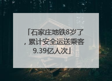 石家庄地铁8岁了，累计安全运送乘客9.39亿人次