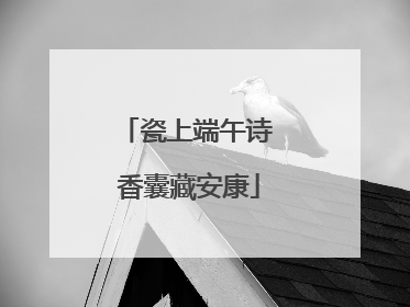瓷上端午诗 香囊藏安康