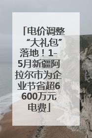 电价调整“大礼包”落地！1-5月新疆阿拉尔市为企业节省超6600万元电费