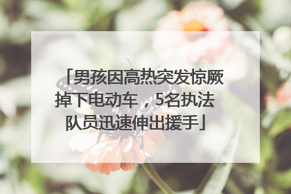 男孩因高热突发惊厥掉下电动车，5名执法队员迅速伸出援手