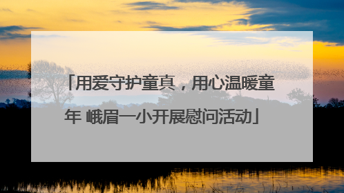 用爱守护童真，用心温暖童年 峨眉一小开展慰问活动
