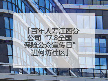 百年人寿江西分公司“7.8全国保险公众宣传日”进何坊社区