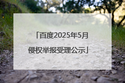 百度2025年5月侵权举报受理公示