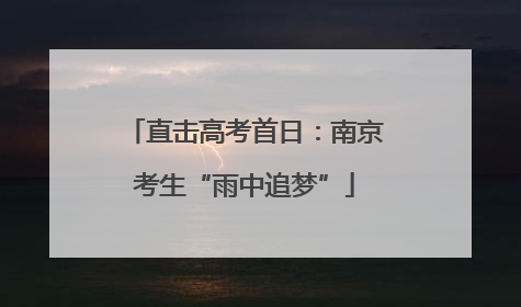 直击高考首日：南京考生“雨中追梦”