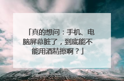 真的想问：手机、电脑屏幕脏了，到底能不能用酒精擦啊？