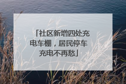 社区新增四处充电车棚，居民停车充电不再愁