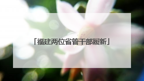 福建两位省管干部履新