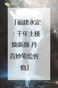 福建永定：千年土楼焕新颜 丹青妙笔绘客情