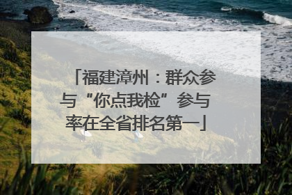 福建漳州：群众参与“你点我检”参与率在全省排名第一
