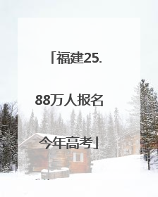 福建25.88万人报名今年高考