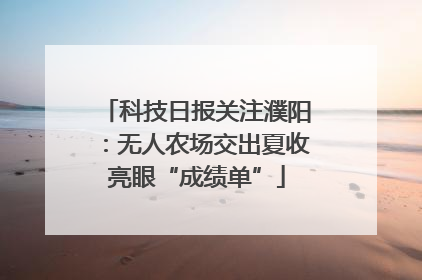 科技日报关注濮阳：无人农场交出夏收亮眼“成绩单”