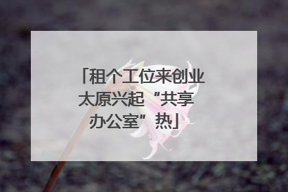 租个工位来创业 太原兴起“共享办公室”热