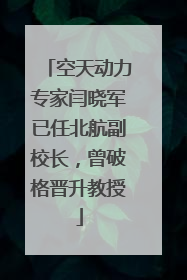 空天动力专家闫晓军已任北航副校长，曾破格晋升教授