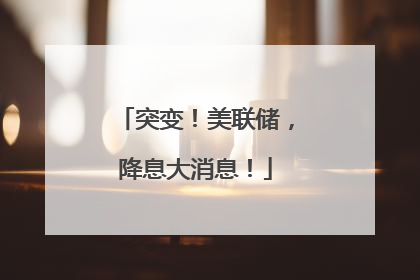 突变！美联储，降息大消息！