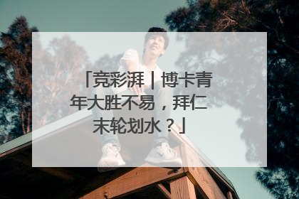 竞彩湃｜博卡青年大胜不易，拜仁末轮划水？