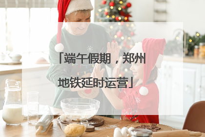 端午假期，郑州地铁延时运营