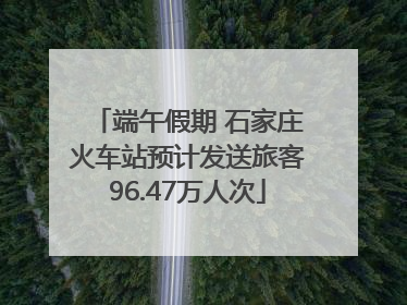 端午假期 石家庄火车站预计发送旅客96.47万人次