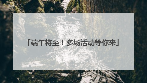 端午将至！多场活动等你来