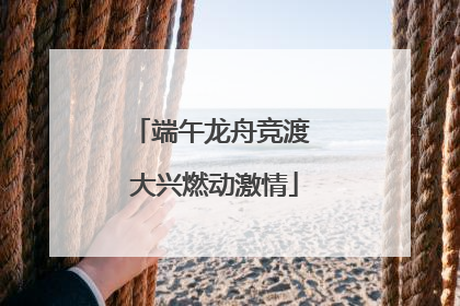 端午龙舟竞渡 大兴燃动激情