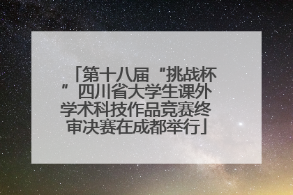 第十八届“挑战杯”四川省大学生课外学术科技作品竞赛终审决赛在成都举行