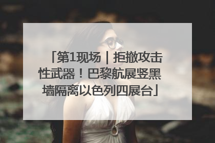 第1现场｜拒撤攻击性武器！巴黎航展竖黑墙隔离以色列四展台