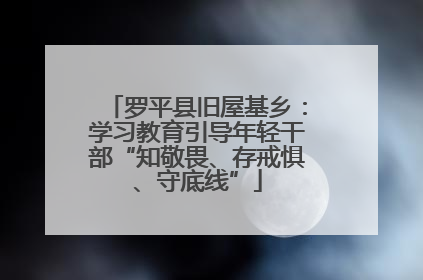 罗平县旧屋基乡：学习教育引导年轻干部“知敬畏、存戒惧、守底线”