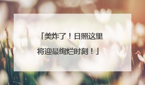 美炸了！日照这里将迎最绚烂时刻！