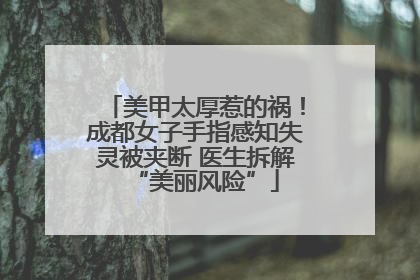 美甲太厚惹的祸！成都女子手指感知失灵被夹断 医生拆解“美丽风险”