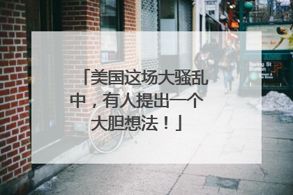 美国这场大骚乱中，有人提出一个大胆想法！