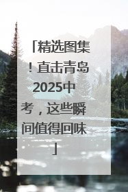 精选图集！直击青岛2025中考，这些瞬间值得回味