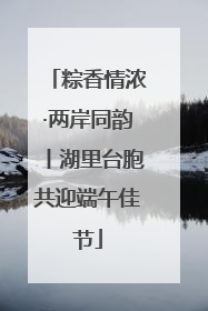 粽香情浓·两岸同韵丨湖里台胞共迎端午佳节