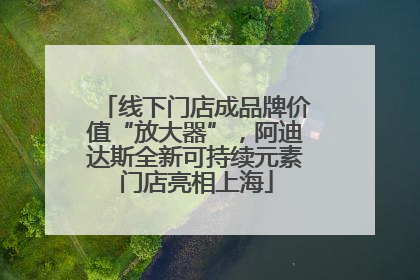 线下门店成品牌价值“放大器”，阿迪达斯全新可持续元素门店亮相上海