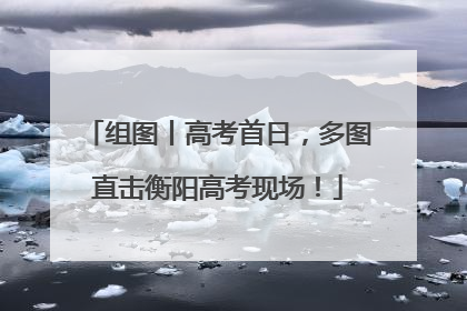 组图丨高考首日，多图直击衡阳高考现场！
