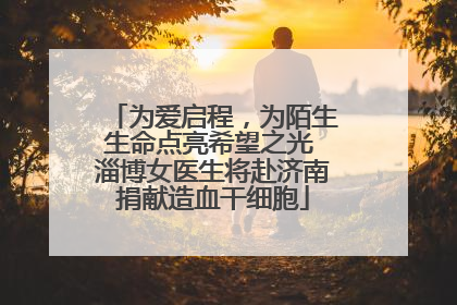 为爱启程，为陌生生命点亮希望之光 淄博女医生将赴济南捐献造血干细胞