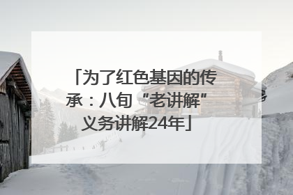 为了红色基因的传承：八旬“老讲解”义务讲解24年