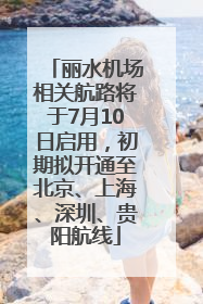 丽水机场相关航路将于7月10日启用，初期拟开通至北京、上海、深圳、贵阳航线