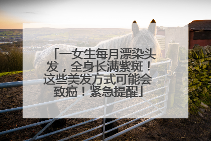 一女生每月漂染头发，全身长满紫斑！这些美发方式可能会致癌！紧急提醒