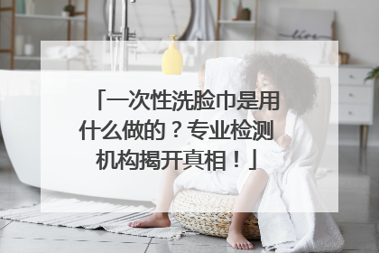 一次性洗脸巾是用什么做的？专业检测机构揭开真相！