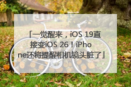 一觉醒来，iOS 19直接变iOS 26！iPhone还将提醒相机镜头脏了