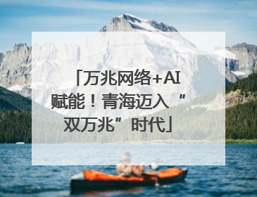 万兆网络+AI赋能！青海迈入“双万兆”时代