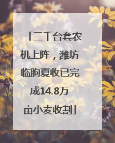 三千台套农机上阵，潍坊临朐夏收已完成14.8万亩小麦收割