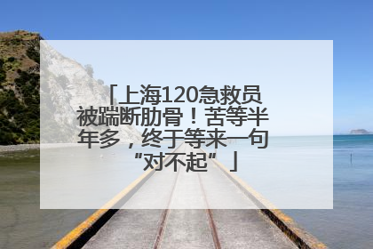 上海120急救员被踹断肋骨！苦等半年多，终于等来一句“对不起”