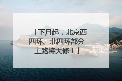 下月起，北京西四环、北四环部分主路将大修！