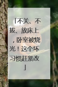 不关、不拔、放床上，卧室被烧光！这个坏习惯赶紧改
