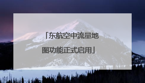 东航空中流量地图功能正式启用