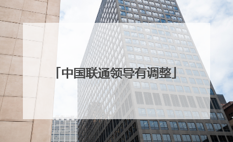 中国联通领导有调整