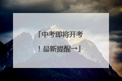 中考即将开考！最新提醒→