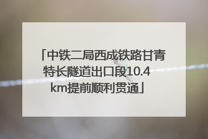 中铁二局西成铁路甘青特长隧道出口段10.4km提前顺利贯通