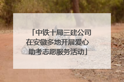 中铁十局三建公司在安徽多地开展爱心助考志愿服务活动